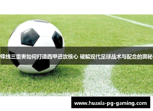 锋线三重奏如何打造西甲进攻核心 破解现代足球战术与配合的奥秘