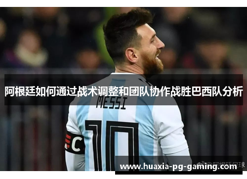 阿根廷如何通过战术调整和团队协作战胜巴西队分析