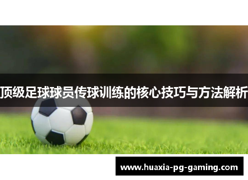 顶级足球球员传球训练的核心技巧与方法解析