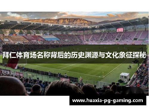 拜仁体育场名称背后的历史渊源与文化象征探秘