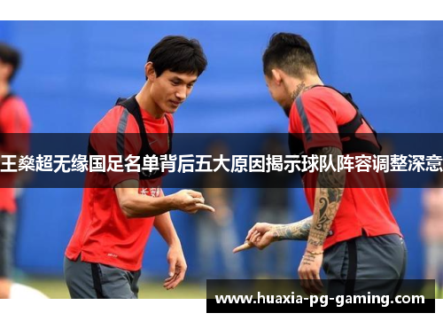 王燊超无缘国足名单背后五大原因揭示球队阵容调整深意