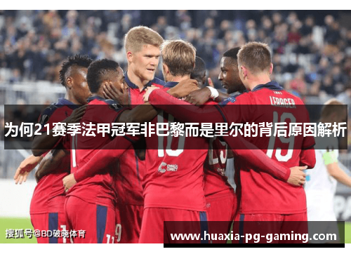 为何21赛季法甲冠军非巴黎而是里尔的背后原因解析