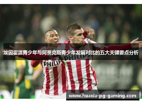 埃因霍温青少年与阿贾克斯青少年发展对比的五大关键要点分析