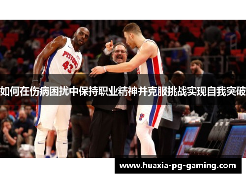 如何在伤病困扰中保持职业精神并克服挑战实现自我突破