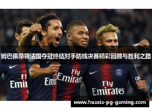 姆巴佩带领法国夺冠终结对手防线决赛精彩回顾与胜利之路