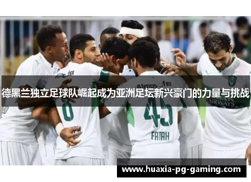 德黑兰独立足球队崛起成为亚洲足坛新兴豪门的力量与挑战