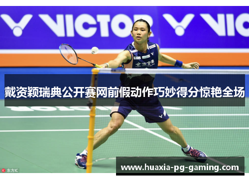 戴资颖瑞典公开赛网前假动作巧妙得分惊艳全场