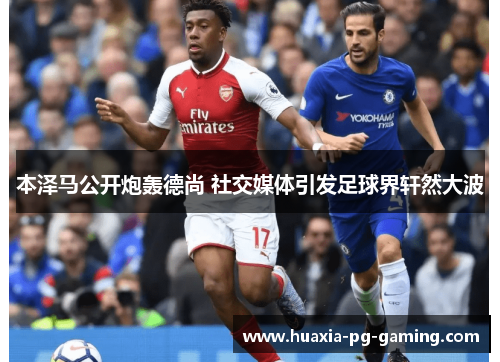 本泽马公开炮轰德尚 社交媒体引发足球界轩然大波