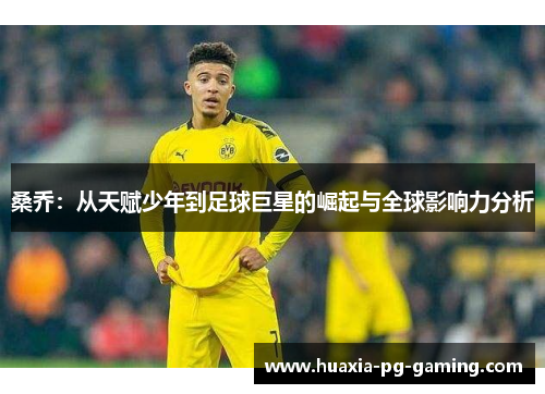 桑乔:从天赋少年到足球巨星的崛起与全球影响力分析 桑乔:从天赋少年到足球巨星的崛起与全球影响力分析