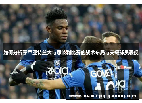 如何分析意甲亚特兰大与那波利比赛的战术布局与关键球员表现