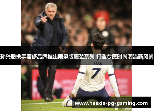 孙兴慜携手奢侈品牌推出限量版服装系列 打造专属时尚潮流新风尚