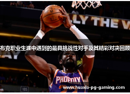 布克职业生涯中遇到的最具挑战性对手及其精彩对决回顾