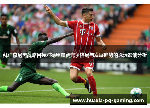 拜仁慕尼黑战略目标对德甲联赛竞争格局与发展趋势的深远影响分析