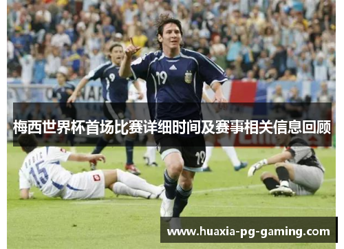 梅西世界杯首场比赛详细时间及赛事相关信息回顾