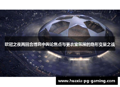 欧冠之夜两回合博弈中舆论焦点与更衣室氛围的隐形变量之战 欧冠之夜两回合博弈中舆论焦点与更衣室氛围的隐形变量之战
