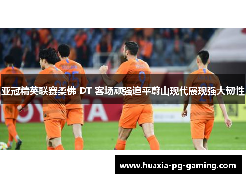 亚冠精英联赛柔佛 DT 客场顽强追平蔚山现代展现强大韧性