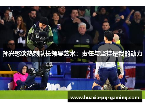 孙兴慜谈热刺队长领导艺术:责任与坚持是我的动力 孙兴慜谈热刺队长领导艺术:责任与坚持是我的动力