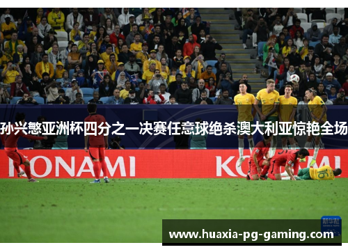 孙兴慜亚洲杯四分之一决赛任意球绝杀澳大利亚惊艳全场