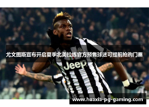 尤文图斯宣布开启夏季北美拉练官方预售球迷可提前抢购门票