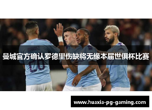 曼城官方确认罗德里伤缺将无缘本届世俱杯比赛 曼城官方确认罗德里伤缺将无缘本届世俱杯比赛