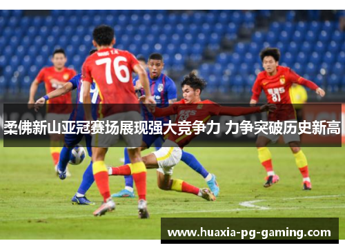 柔佛新山亚冠赛场展现强大竞争力 力争突破历史新高 柔佛新山亚冠赛场展现强大竞争力 力争突破历史新高