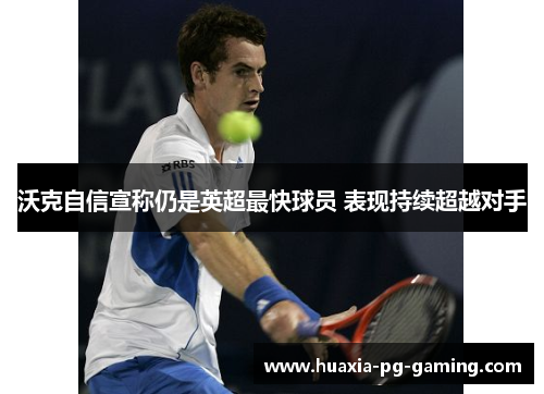 沃克自信宣称仍是英超最快球员 表现持续超越对手