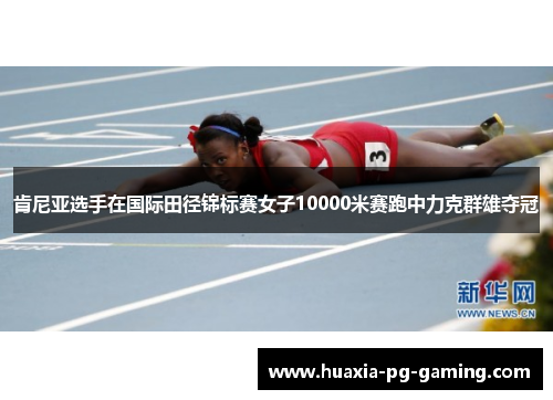 肯尼亚选手在国际田径锦标赛女子10000米赛跑中力克群雄夺冠