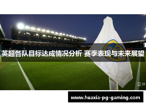 英超各队目标达成情况分析 赛季表现与未来展望