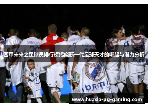 西甲未来之星球员排行榜揭晓新一代足球天才的崛起与潜力分析