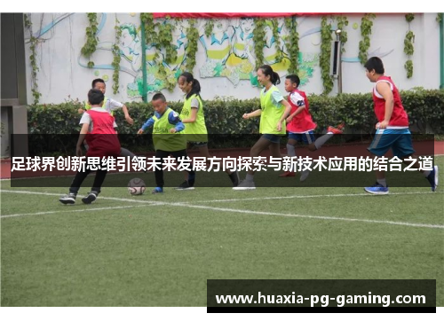 足球界创新思维引领未来发展方向探索与新技术应用的结合之道