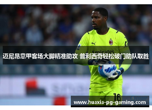 迈尼昂意甲客场大脚精准助攻 普利西奇轻松破门助队取胜