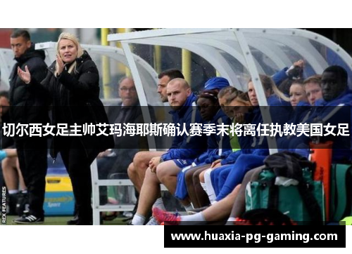 切尔西女足主帅艾玛海耶斯确认赛季末将离任执教美国女足 切尔西女足主帅艾玛海耶斯确认赛季末将离任执教美国女足
