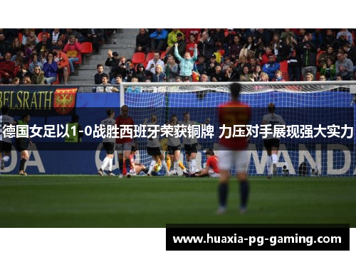 德国女足以1-0战胜西班牙荣获铜牌 力压对手展现强大实力 德国女足以1-0战胜西班牙荣获铜牌 力压对手展现强大实力