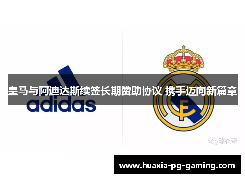 皇马与阿迪达斯续签长期赞助协议 携手迈向新篇章