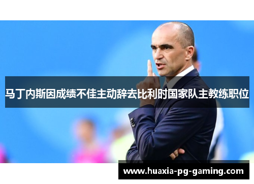 马丁内斯因成绩不佳主动辞去比利时国家队主教练职位 马丁内斯因成绩不佳主动辞去比利时国家队主教练职位
