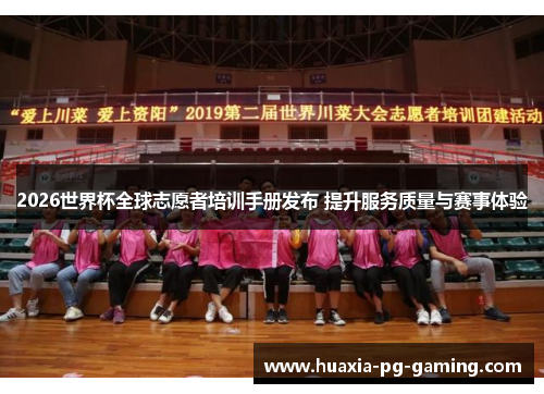 2026世界杯全球志愿者培训手册发布 提升服务质量与赛事体验 2026世界杯全球志愿者培训手册发布 提升服务质量与赛事体验