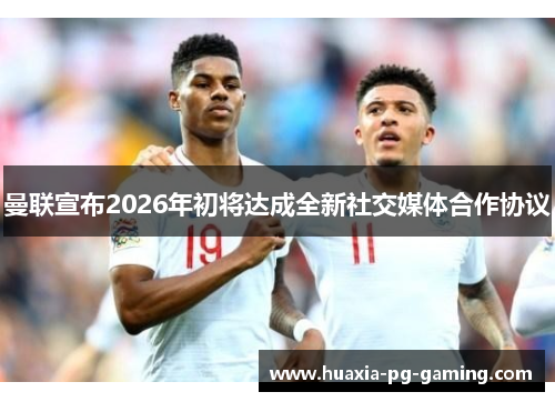 曼联宣布2026年初将达成全新社交媒体合作协议 曼联宣布2026年初将达成全新社交媒体合作协议