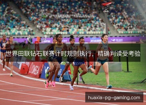 世界田联钻石联赛计时规则执行,精确判读受考验 世界田联钻石联赛计时规则执行,精确判读受考验