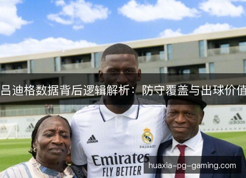 吕迪格数据背后逻辑解析:防守覆盖与出球价值 吕迪格数据背后逻辑解析:防守覆盖与出球价值